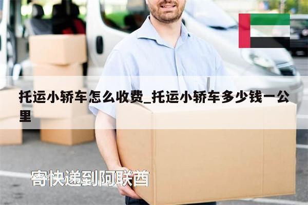托運小轎車怎么收費_托運小轎車多少錢一公里