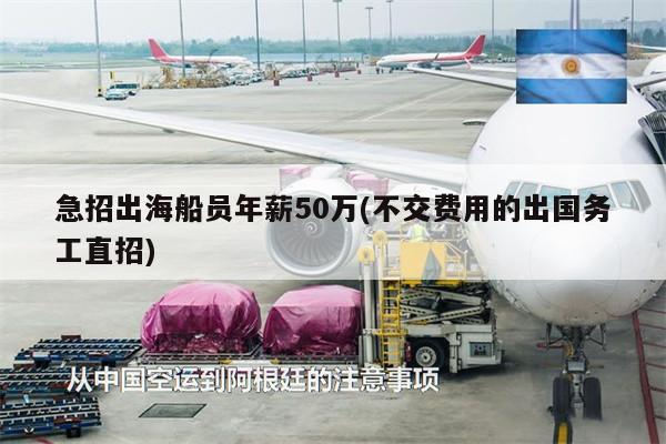 急招出海船員年薪50萬(不交費用的出國務工直招)