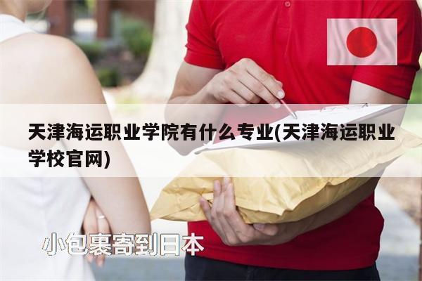 天津海運(yùn)職業(yè)學(xué)院有什么專業(yè)(天津海運(yùn)職業(yè)學(xué)校官網(wǎng))