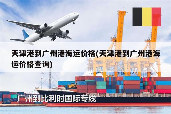 天津港到廣州港海運價格(天津港到廣州港海運價格查詢)