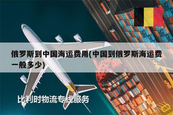 俄羅斯到中國(guó)海運(yùn)費(fèi)用(中國(guó)到俄羅斯海運(yùn)費(fèi)一般多少)