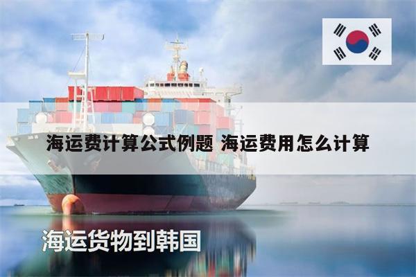 海運(yùn)費(fèi)計(jì)算公式例題 海運(yùn)費(fèi)用怎么計(jì)算