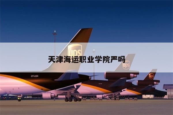天津海運職業(yè)學院嚴嗎