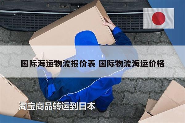 國際海運(yùn)物流報(bào)價(jià)表 國際物流海運(yùn)價(jià)格