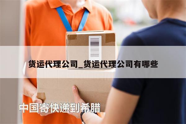 貨運(yùn)代理公司_貨運(yùn)代理公司有哪些