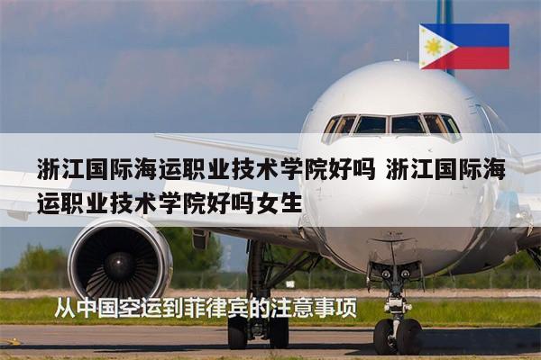 浙江國(guó)際海運(yùn)職業(yè)技術(shù)學(xué)院好嗎 浙江國(guó)際海運(yùn)職業(yè)技術(shù)學(xué)院好嗎女生