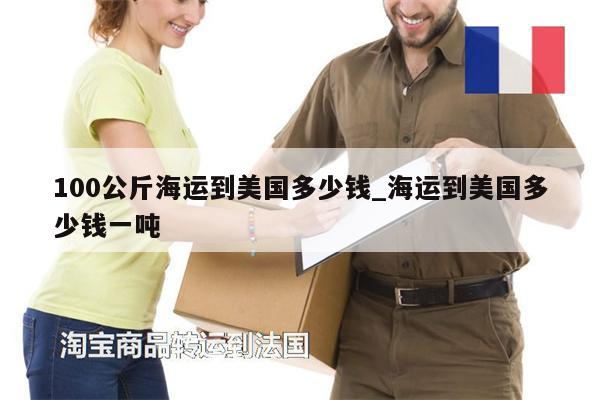 100公斤海運(yùn)到美國(guó)多少錢_海運(yùn)到美國(guó)多少錢一噸