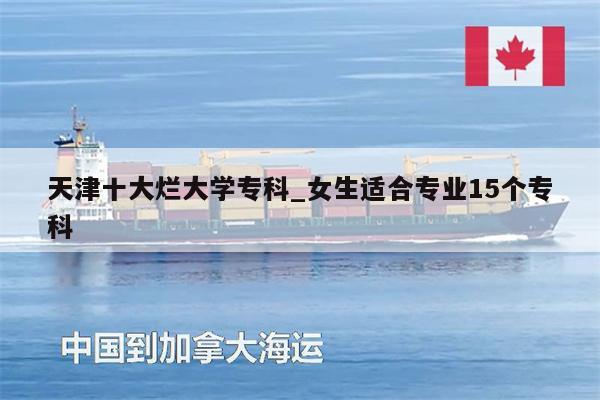 天津十大爛大學(xué)專科_女生適合專業(yè)15個?？? /></a></div><div   id=