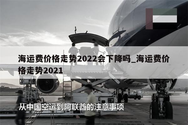 海運費價格走勢2022會下降嗎_海運費價格走勢2021