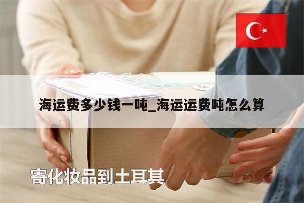 海運(yùn)費(fèi)多少錢一噸_海運(yùn)運(yùn)費(fèi)噸怎么算