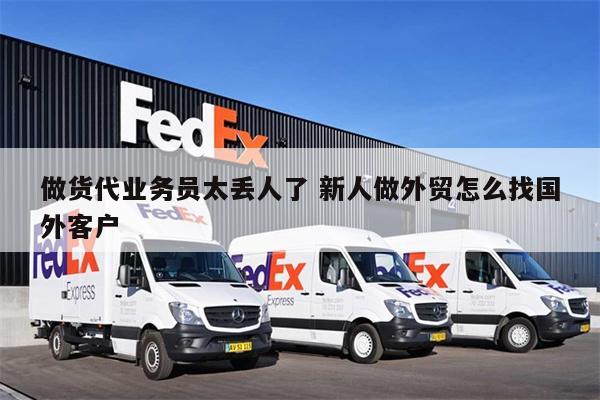 做貨代業(yè)務員太丟人了 新人做外貿(mào)怎么找國外客戶