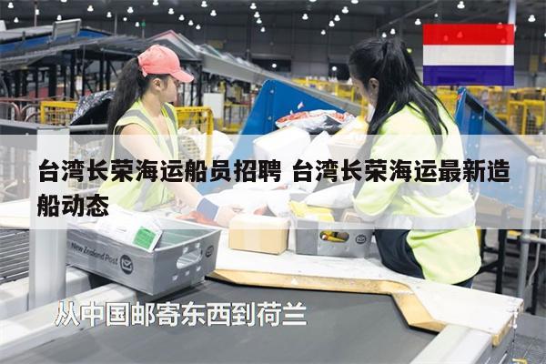 臺灣長榮海運船員招聘 臺灣長榮海運最新造船動態(tài)