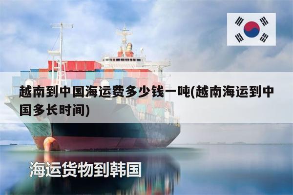 越南到中國海運(yùn)費(fèi)多少錢一噸(越南海運(yùn)到中國多長時間)