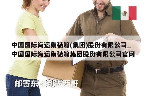 中國(guó)國(guó)際海運(yùn)集裝箱(集團(tuán))股份有限公司_中國(guó)國(guó)際海運(yùn)集裝箱集團(tuán)股份有限公司官網(wǎng)