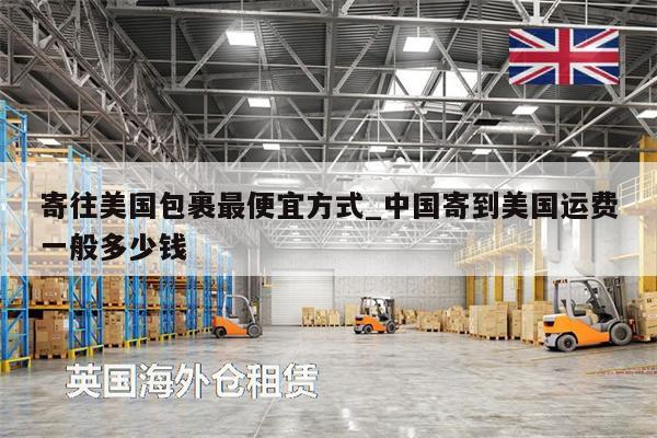 寄往美國包裹最便宜方式_中國寄到美國運(yùn)費(fèi)一般多少錢