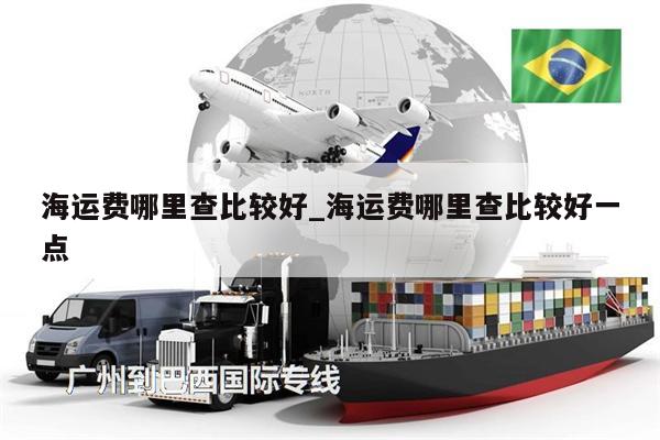 海運(yùn)費(fèi)哪里查比較好_海運(yùn)費(fèi)哪里查比較好一點(diǎn)