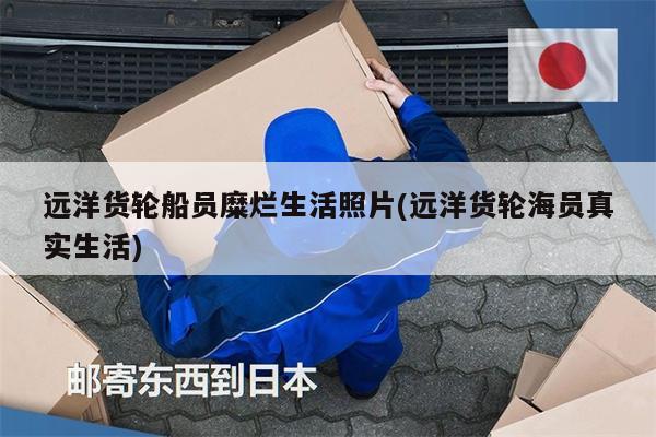 遠(yuǎn)洋貨輪船員糜爛生活照片(遠(yuǎn)洋貨輪海員真實(shí)生活)
