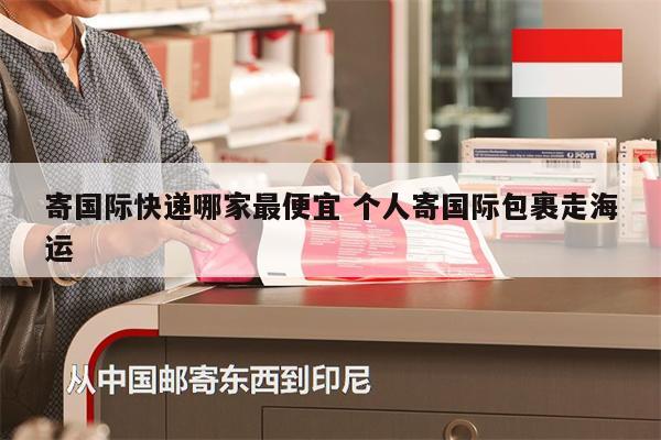 寄國際快遞哪家最便宜 個人寄國際包裹走海運