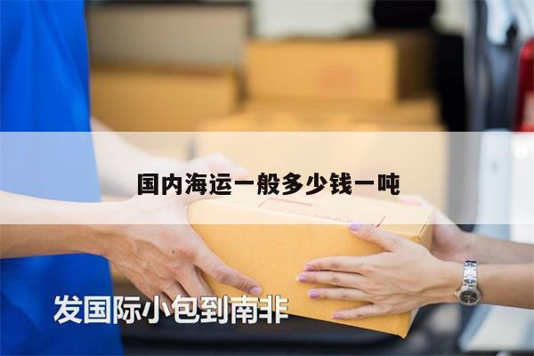 國(guó)內(nèi)海運(yùn)一般多少錢(qián)一噸