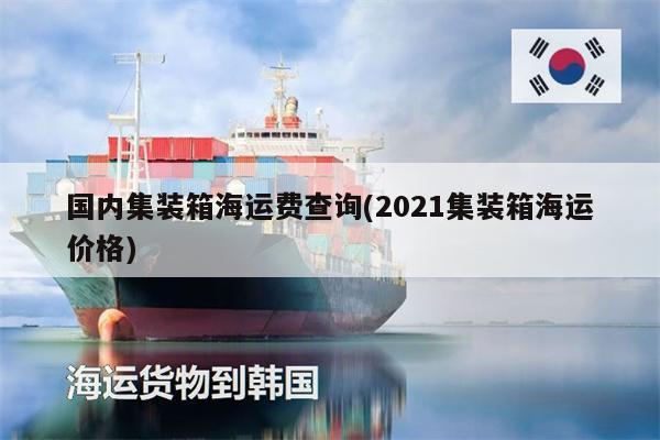 國(guó)內(nèi)集裝箱海運(yùn)費(fèi)查詢(2021集裝箱海運(yùn)價(jià)格)