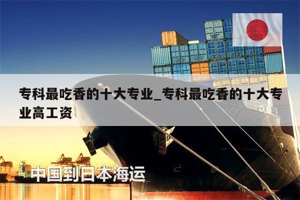 專科最吃香的十大專業(yè)_?？谱畛韵愕氖髮I(yè)高工資