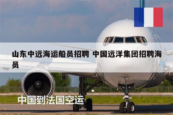 山東中遠(yuǎn)海運(yùn)船員招聘 中國遠(yuǎn)洋集團(tuán)招聘海員