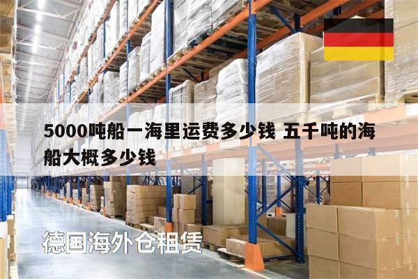 5000噸船一海里運(yùn)費(fèi)多少錢 五千噸的海船大概多少錢