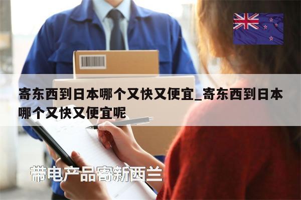 寄東西到日本哪個(gè)又快又便宜_寄東西到日本哪個(gè)又快又便宜呢