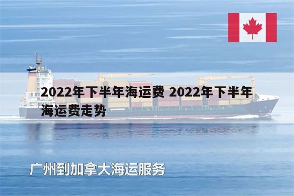 2022年下半年海運(yùn)費(fèi) 2022年下半年海運(yùn)費(fèi)走勢(shì)