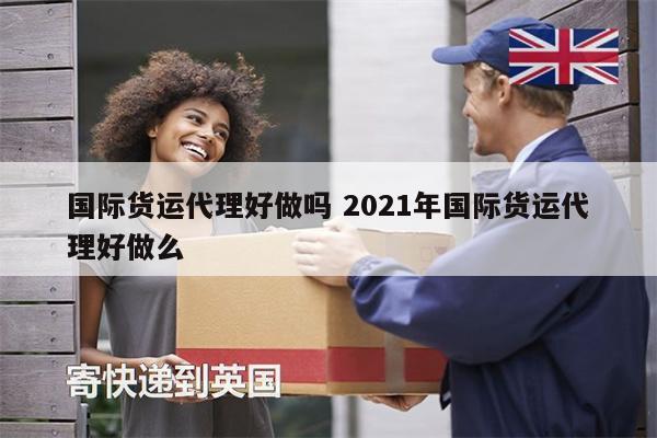 國際貨運代理好做嗎 2021年國際貨運代理好做么