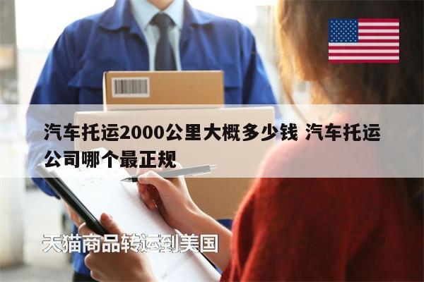 汽車托運(yùn)2000公里大概多少錢 汽車托運(yùn)公司哪個(gè)最正規(guī)