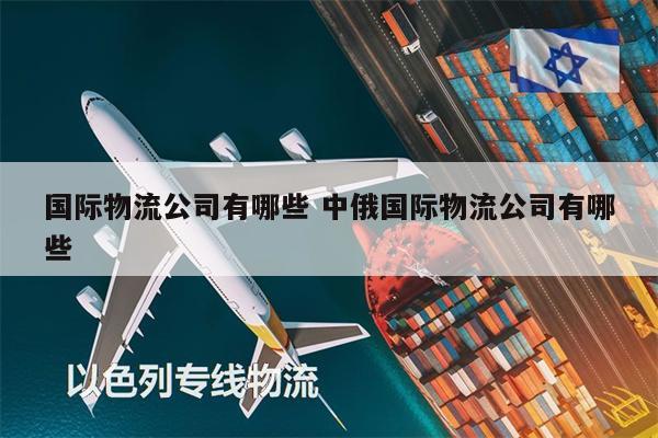 國際物流公司有哪些 中俄國際物流公司有哪些