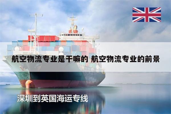 航空物流專業(yè)是干嘛的 航空物流專業(yè)的前景