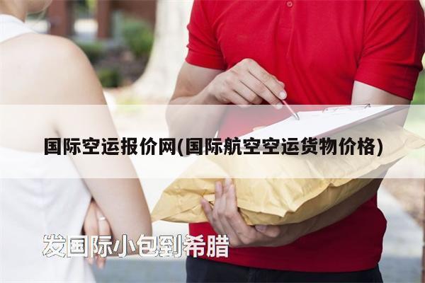國(guó)際空運(yùn)報(bào)價(jià)網(wǎng)(國(guó)際航空空運(yùn)貨物價(jià)格)