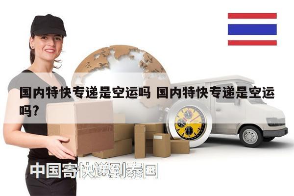 國內(nèi)特快專遞是空運(yùn)嗎 國內(nèi)特快專遞是空運(yùn)嗎?