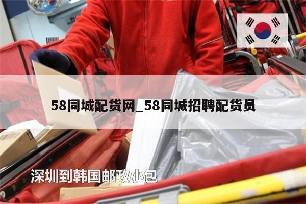 58同城配貨網(wǎng)_58同城招聘配貨員
