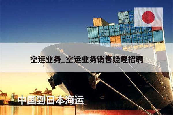 空運業(yè)務(wù)_空運業(yè)務(wù)銷售經(jīng)理招聘