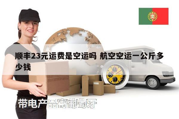 順豐23元運(yùn)費(fèi)是空運(yùn)嗎 航空空運(yùn)一公斤多少錢(qián)