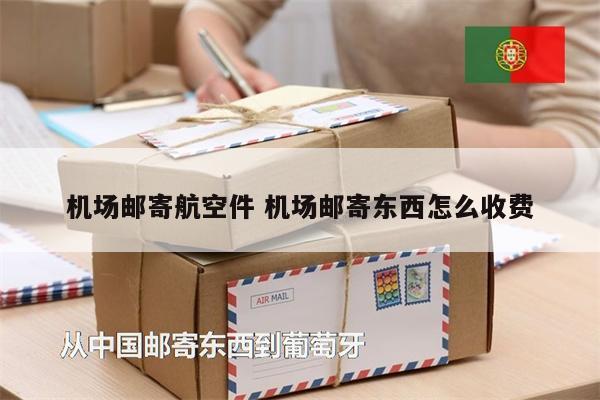 機(jī)場(chǎng)郵寄航空件 機(jī)場(chǎng)郵寄東西怎么收費(fèi)