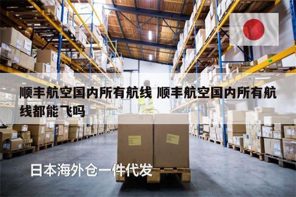 順豐航空國內(nèi)所有航線 順豐航空國內(nèi)所有航線都能飛嗎