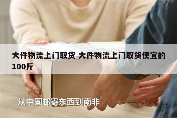 大件物流上門取貨 大件物流上門取貨便宜的100斤