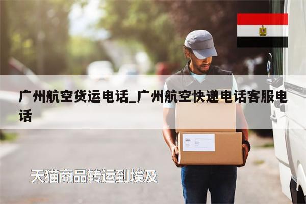 廣州航空貨運電話_廣州航空快遞電話客服電話