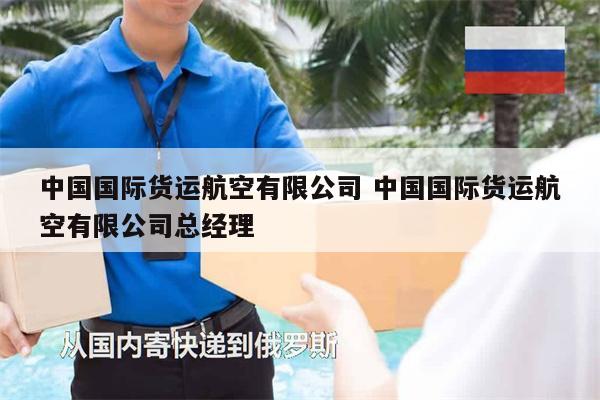 中國(guó)國(guó)際貨運(yùn)航空有限公司 中國(guó)國(guó)際貨運(yùn)航空有限公司總經(jīng)理