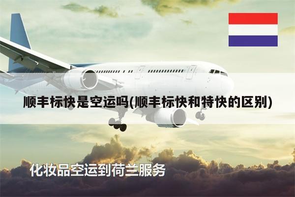 順豐標(biāo)快是空運(yùn)嗎(順豐標(biāo)快和特快的區(qū)別)