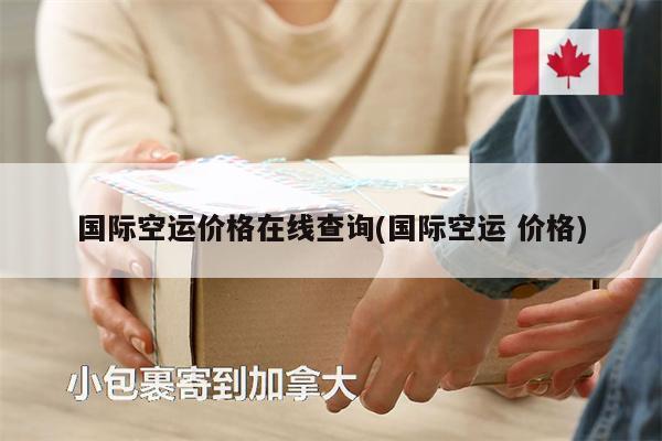 國際空運(yùn)價(jià)格在線查詢(國際空運(yùn) 價(jià)格)