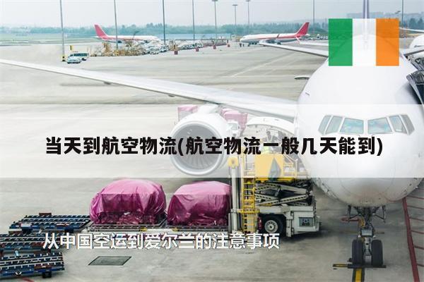 當(dāng)天到航空物流(航空物流一般幾天能到)