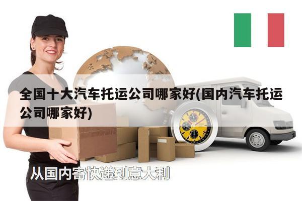 全國十大汽車托運(yùn)公司哪家好(國內(nèi)汽車托運(yùn)公司哪家好)