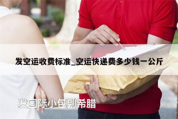 發(fā)空運(yùn)收費(fèi)標(biāo)準(zhǔn)_空運(yùn)快遞費(fèi)多少錢(qián)一公斤