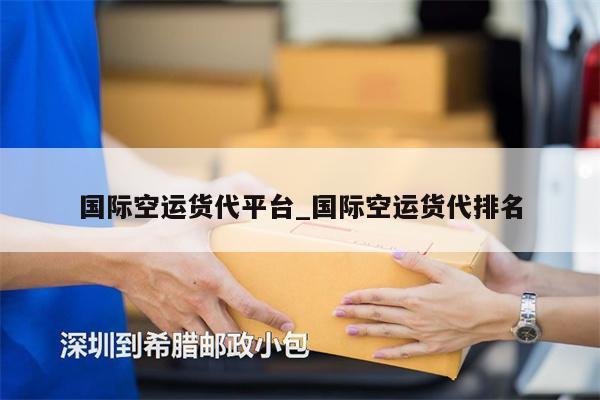 國際空運(yùn)貨代平臺_國際空運(yùn)貨代排名