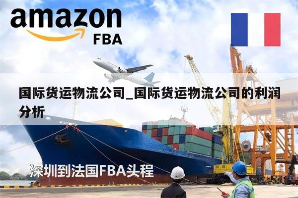國際貨運物流公司_國際貨運物流公司的利潤分析